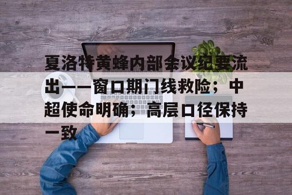 九游客户端下载关于夏洛特黄蜂内部会议纪要流出——窗口期门线救险；中超使命明确；高层口径保持一致的信息